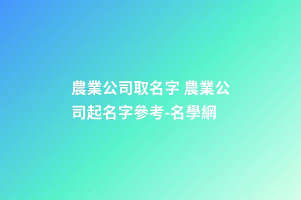 農業公司取名字 農業公司起名字參考-名學網